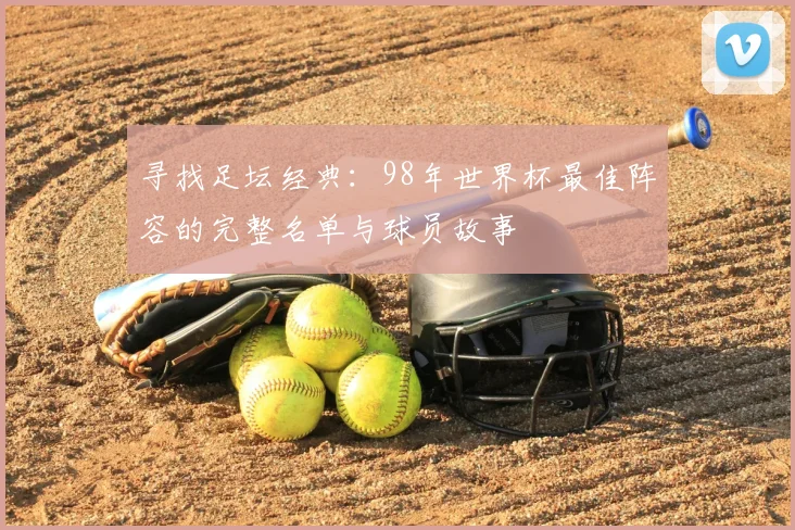 寻找足坛经典：98年世界杯最佳阵容的完整名单与球员故事