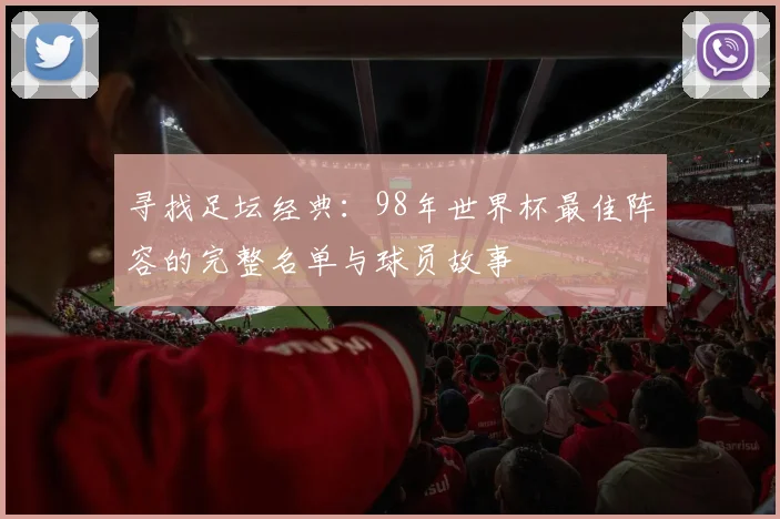 寻找足坛经典:98年世界杯最佳阵容的完整名单与球员故事