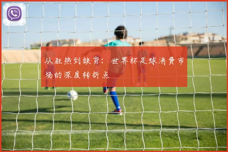 从狂热到缺货:世界杯足球消费市场的深度转折点