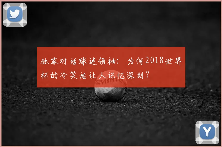 独家对话球迷领袖:为何2018世界杯的冷笑话让人记忆深刻?
