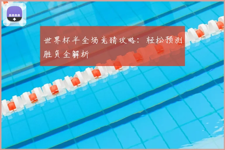 世界杯半全场竞猜攻略：轻松预测胜负全解析