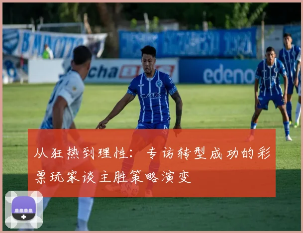 从狂热到理性:专访转型成功的彩票玩家谈主胜策略演变