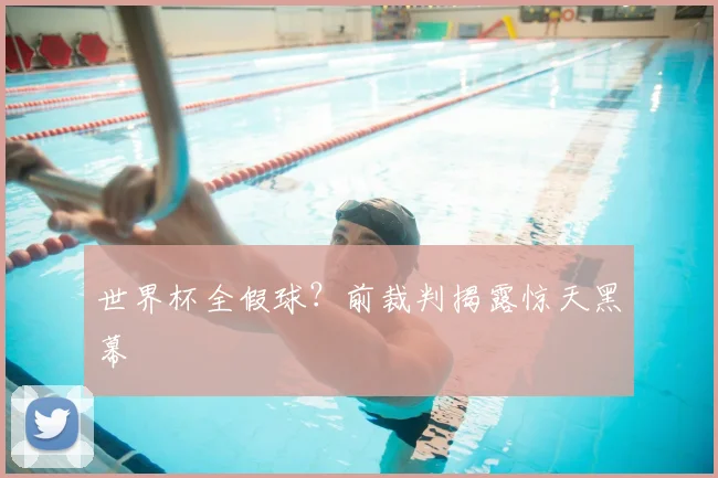 世界杯全假球?前裁判揭露惊天黑幕