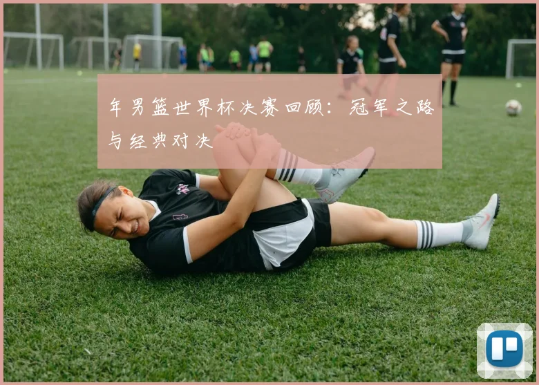 年男篮世界杯决赛回顾:冠军之路与经典对决