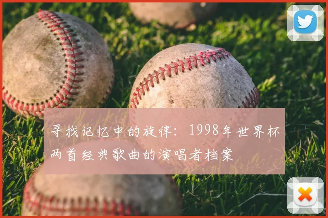 寻找记忆中的旋律:1998年世界杯两首经典歌曲的演唱者档案