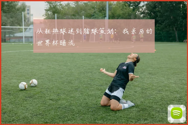 从狂热球迷到赌球策划：我亲历的世界杯暗流
